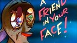 A Friend In Your Face!